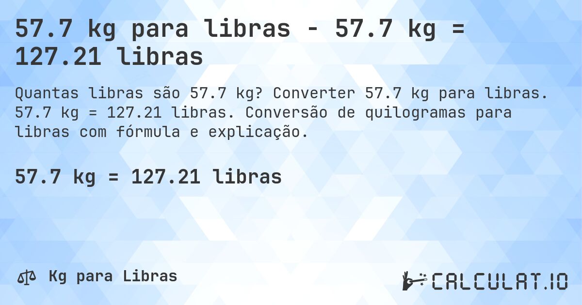 57.7 kg para libras - 57.7 kg = 127.21 libras. Converter 57.7 kg para libras. 57.7 kg = 127.21 libras. Conversão de quilogramas para libras com fórmula e explicação.