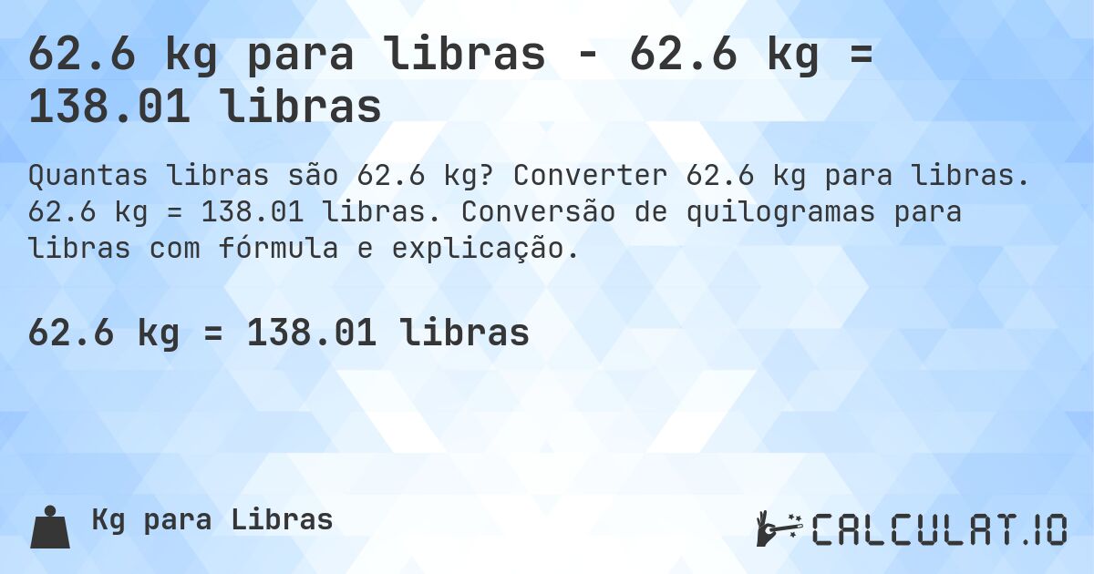 62.6 kg para libras - 62.6 kg = 138.01 libras. Converter 62.6 kg para libras. 62.6 kg = 138.01 libras. Conversão de quilogramas para libras com fórmula e explicação.