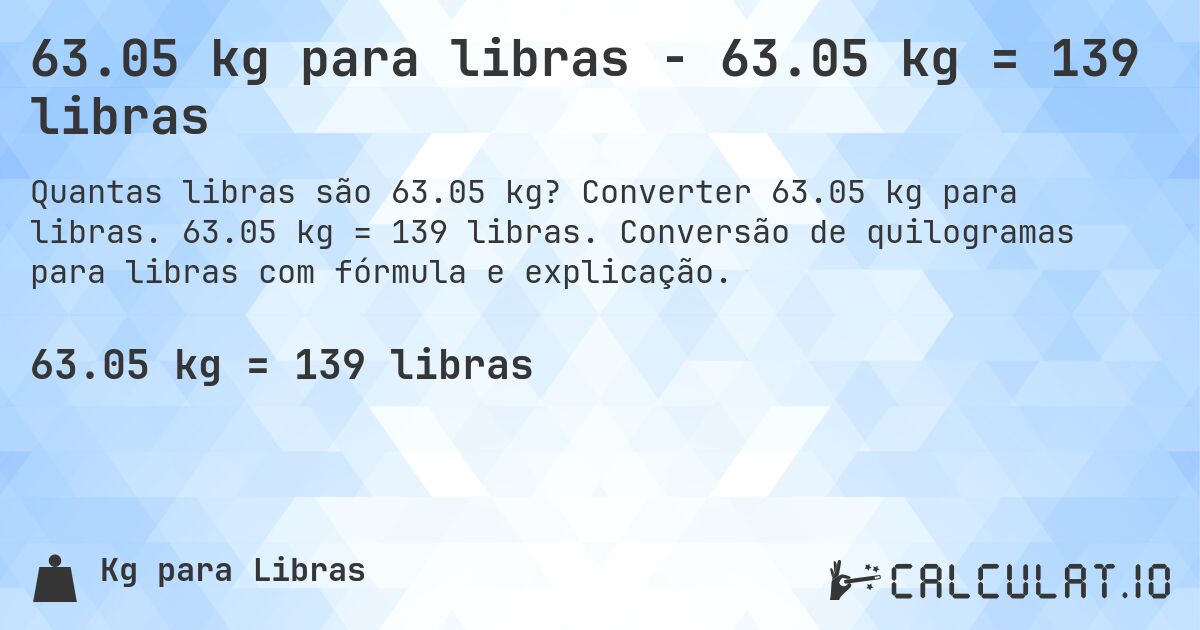 63.05 kg para libras - 63.05 kg = 139 libras. Converter 63.05 kg para libras. 63.05 kg = 139 libras. Conversão de quilogramas para libras com fórmula e explicação.