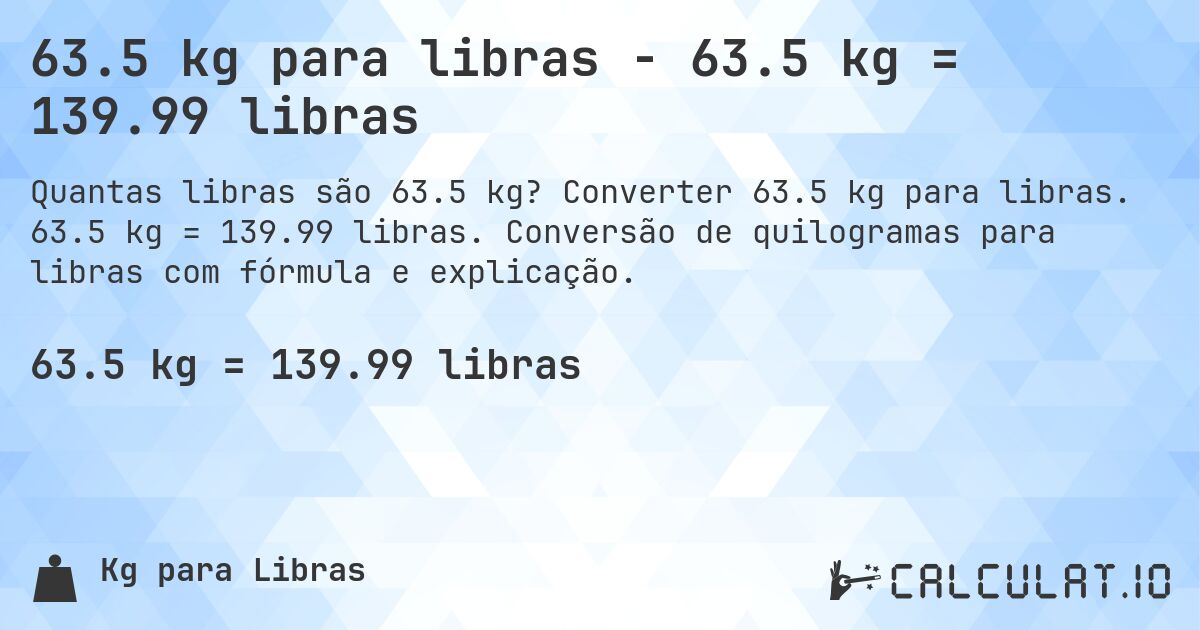 63.5 kg para libras - 63.5 kg = 139.99 libras. Converter 63.5 kg para libras. 63.5 kg = 139.99 libras. Conversão de quilogramas para libras com fórmula e explicação.