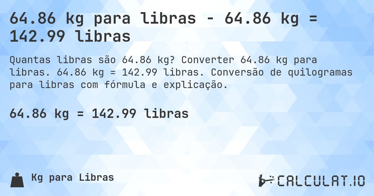 64.86 kg para libras - 64.86 kg = 142.99 libras. Converter 64.86 kg para libras. 64.86 kg = 142.99 libras. Conversão de quilogramas para libras com fórmula e explicação.