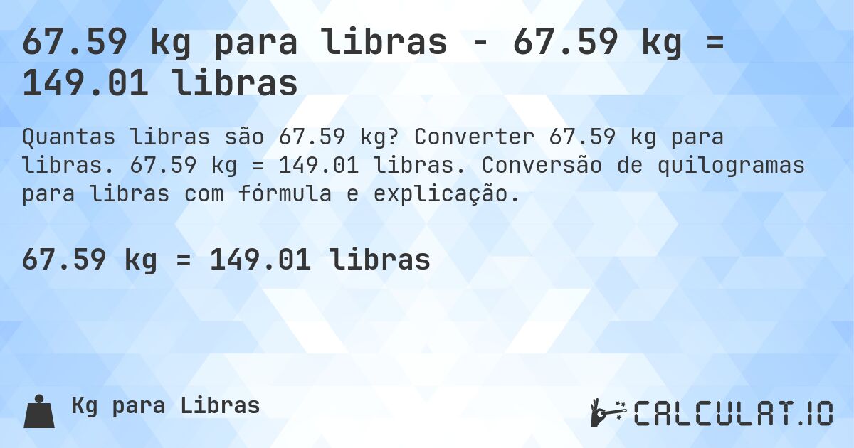 67.59 kg para libras - 67.59 kg = 149.01 libras. Converter 67.59 kg para libras. 67.59 kg = 149.01 libras. Conversão de quilogramas para libras com fórmula e explicação.