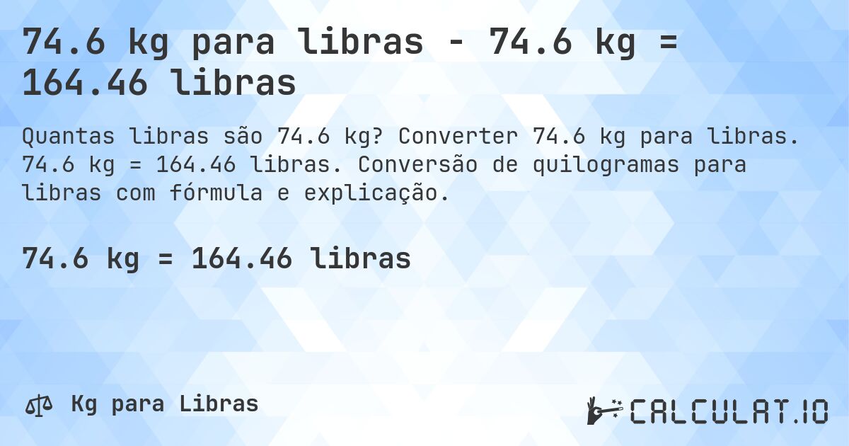 74.6 kg para libras - 74.6 kg = 164.46 libras. Converter 74.6 kg para libras. 74.6 kg = 164.46 libras. Conversão de quilogramas para libras com fórmula e explicação.