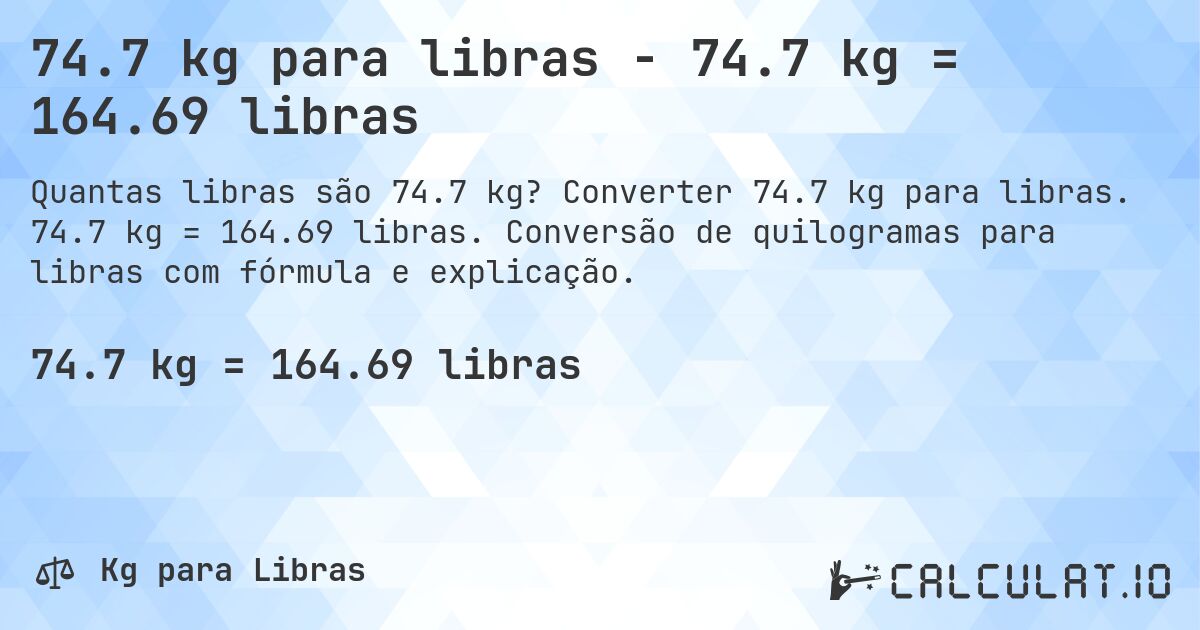 74.7 kg para libras - 74.7 kg = 164.69 libras. Converter 74.7 kg para libras. 74.7 kg = 164.69 libras. Conversão de quilogramas para libras com fórmula e explicação.