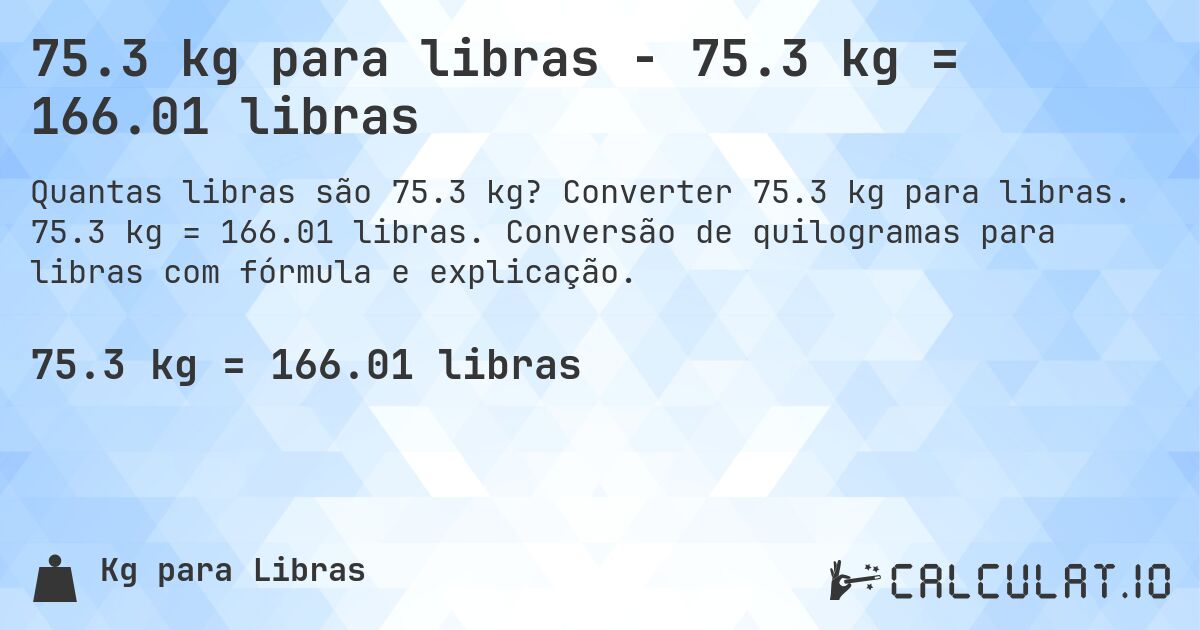 75.3 kg para libras - 75.3 kg = 166.01 libras. Converter 75.3 kg para libras. 75.3 kg = 166.01 libras. Conversão de quilogramas para libras com fórmula e explicação.