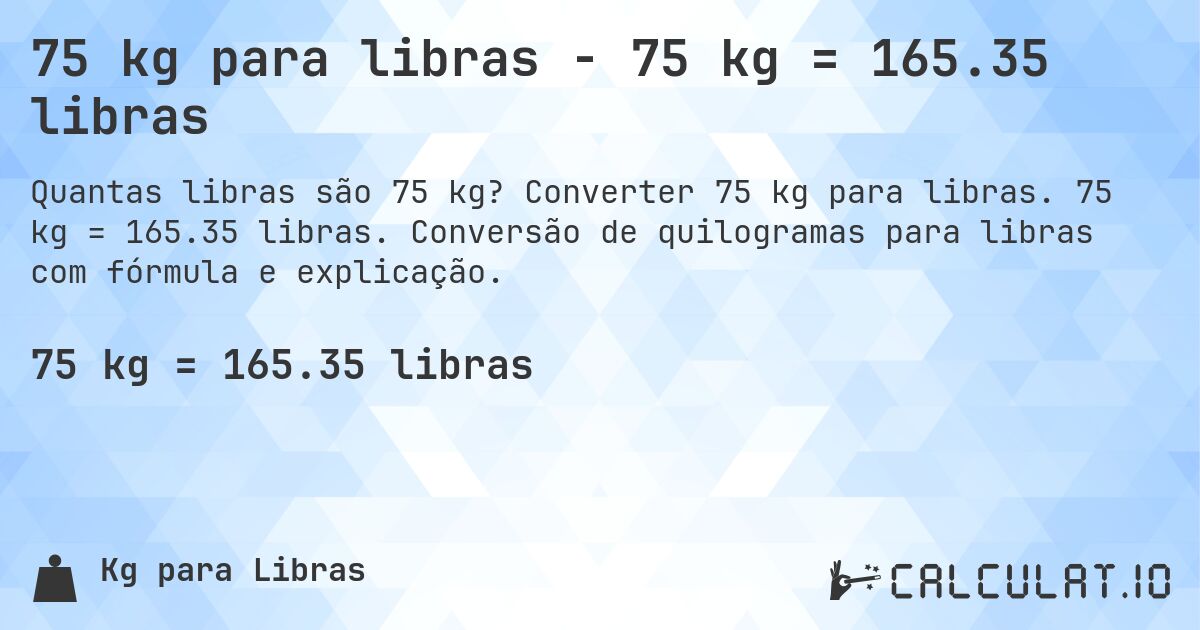 75 kg para libras - 75 kg = 165.35 libras. Converter 75 kg para libras. 75 kg = 165.35 libras. Conversão de quilogramas para libras com fórmula e explicação.
