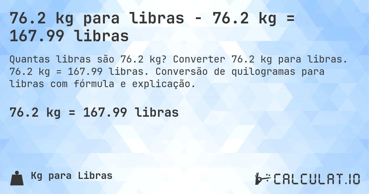 76.2 kg para libras - 76.2 kg = 167.99 libras. Converter 76.2 kg para libras. 76.2 kg = 167.99 libras. Conversão de quilogramas para libras com fórmula e explicação.