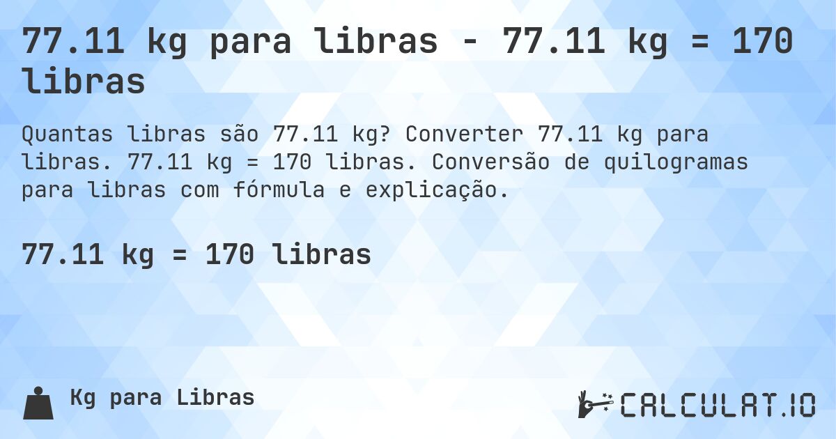 77.11 kg para libras - 77.11 kg = 170 libras. Converter 77.11 kg para libras. 77.11 kg = 170 libras. Conversão de quilogramas para libras com fórmula e explicação.