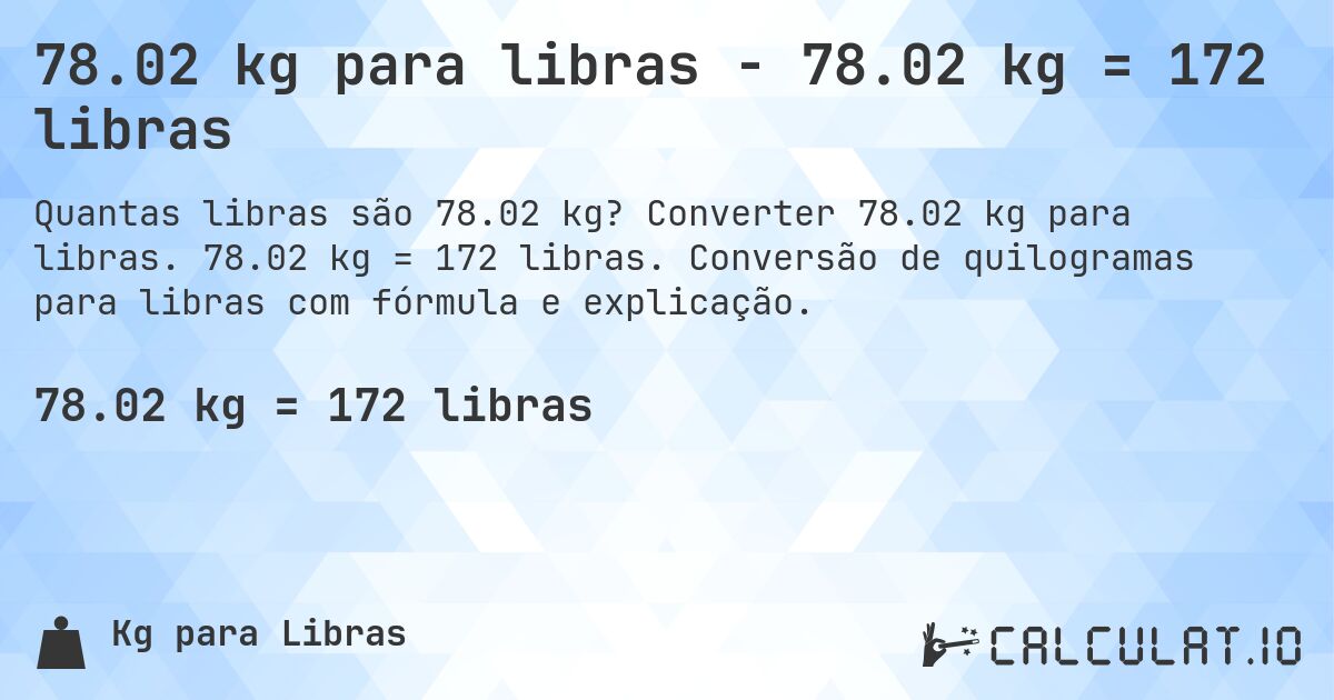 78.02 kg para libras - 78.02 kg = 172 libras. Converter 78.02 kg para libras. 78.02 kg = 172 libras. Conversão de quilogramas para libras com fórmula e explicação.