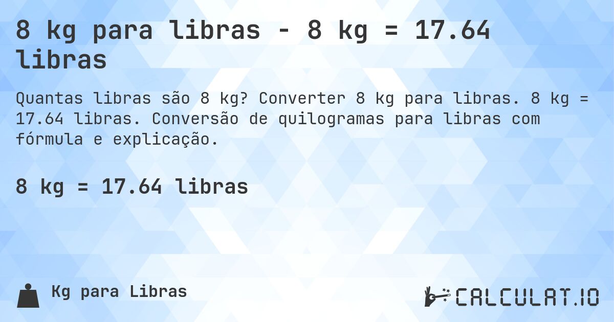 8 kg para libras - 8 kg = 17.64 libras. Converter 8 kg para libras. 8 kg = 17.64 libras. Conversão de quilogramas para libras com fórmula e explicação.