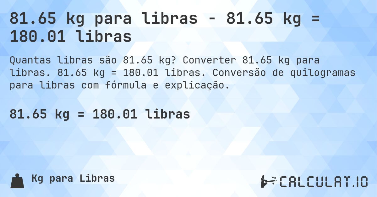 81.65 kg para libras - 81.65 kg = 180.01 libras. Converter 81.65 kg para libras. 81.65 kg = 180.01 libras. Conversão de quilogramas para libras com fórmula e explicação.