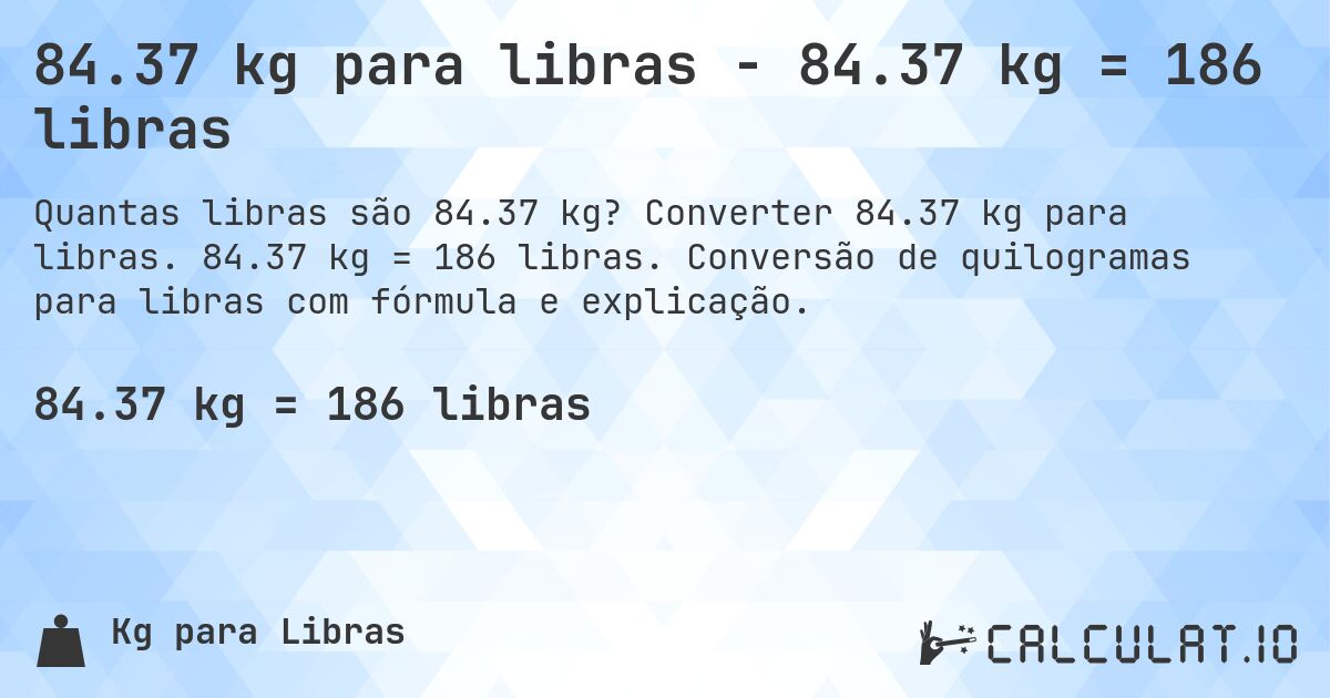 84.37 kg para libras - 84.37 kg = 186 libras. Converter 84.37 kg para libras. 84.37 kg = 186 libras. Conversão de quilogramas para libras com fórmula e explicação.