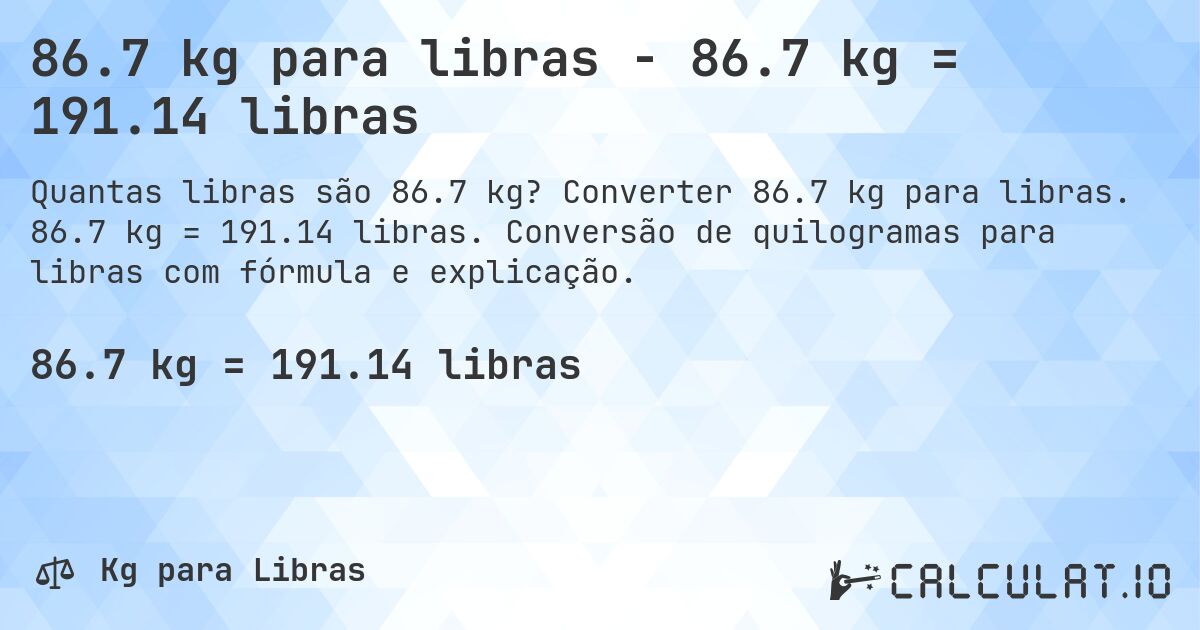 86.7 kg para libras - 86.7 kg = 191.14 libras. Converter 86.7 kg para libras. 86.7 kg = 191.14 libras. Conversão de quilogramas para libras com fórmula e explicação.