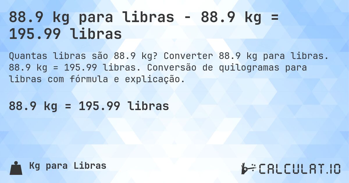 88.9 kg para libras - 88.9 kg = 195.99 libras. Converter 88.9 kg para libras. 88.9 kg = 195.99 libras. Conversão de quilogramas para libras com fórmula e explicação.
