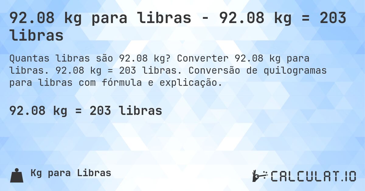 92.08 kg para libras - 92.08 kg = 203 libras. Converter 92.08 kg para libras. 92.08 kg = 203 libras. Conversão de quilogramas para libras com fórmula e explicação.