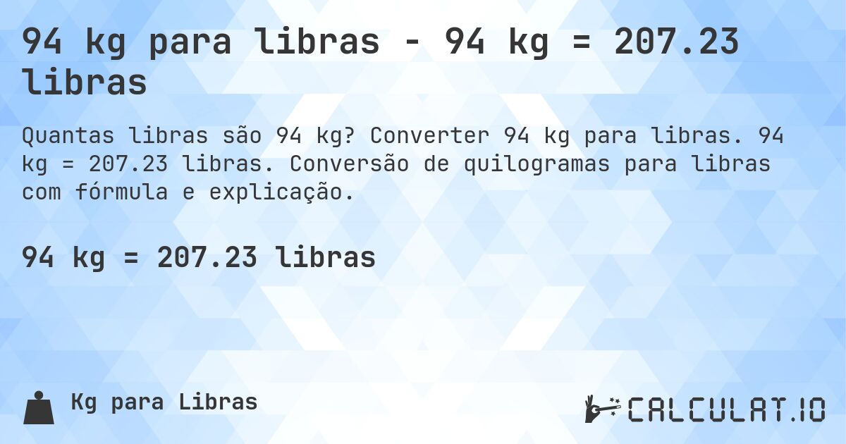 94 kg para libras - 94 kg = 207.23 libras. Converter 94 kg para libras. 94 kg = 207.23 libras. Conversão de quilogramas para libras com fórmula e explicação.