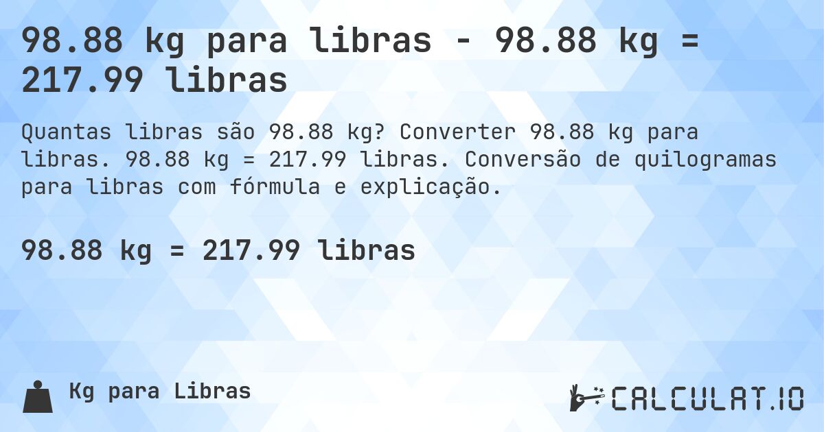 98.88 kg para libras - 98.88 kg = 217.99 libras. Converter 98.88 kg para libras. 98.88 kg = 217.99 libras. Conversão de quilogramas para libras com fórmula e explicação.