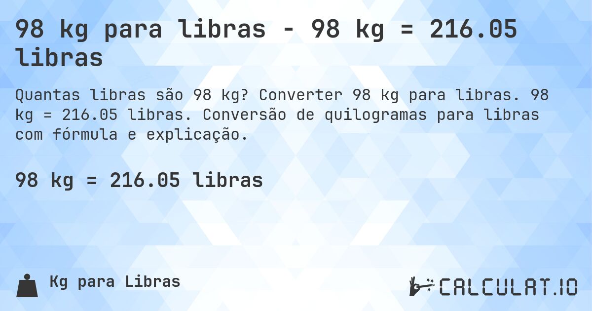 98 kg para libras - 98 kg = 216.05 libras. Converter 98 kg para libras. 98 kg = 216.05 libras. Conversão de quilogramas para libras com fórmula e explicação.