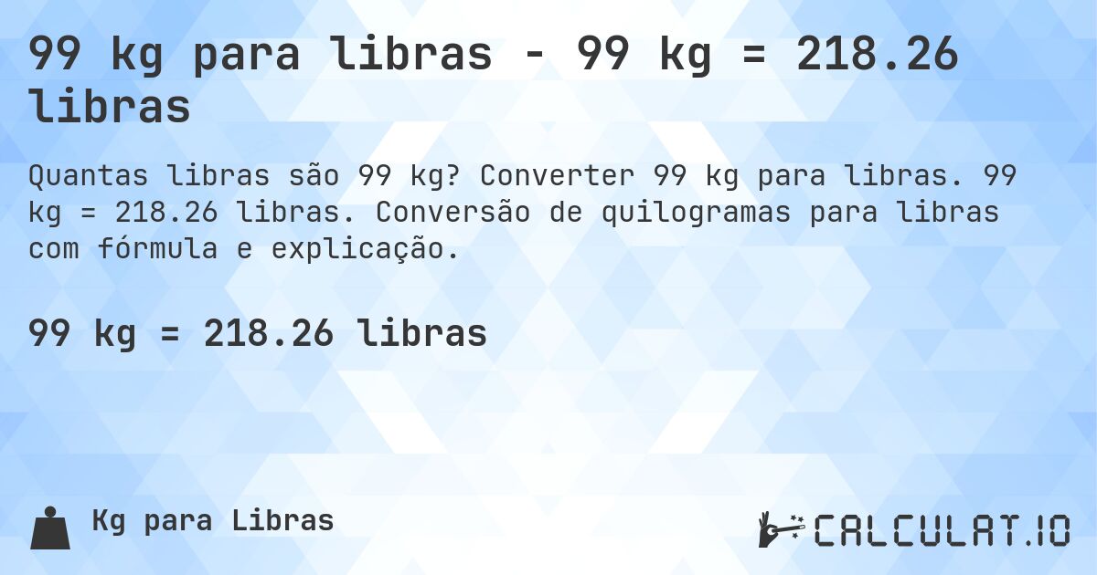 99 kg para libras - 99 kg = 218.26 libras. Converter 99 kg para libras. 99 kg = 218.26 libras. Conversão de quilogramas para libras com fórmula e explicação.