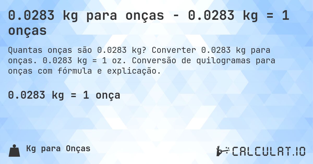 0.0283 kg para onças - 0.0283 kg = 1 onças. Converter 0.0283 kg para onças. 0.0283 kg = 1 oz. Conversão de quilogramas para onças com fórmula e explicação.