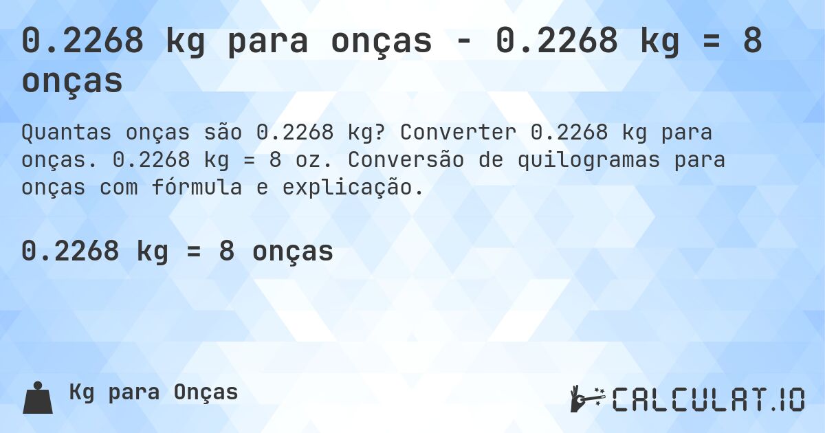 0.2268 kg para onças - 0.2268 kg = 8 onças. Converter 0.2268 kg para onças. 0.2268 kg = 8 oz. Conversão de quilogramas para onças com fórmula e explicação.