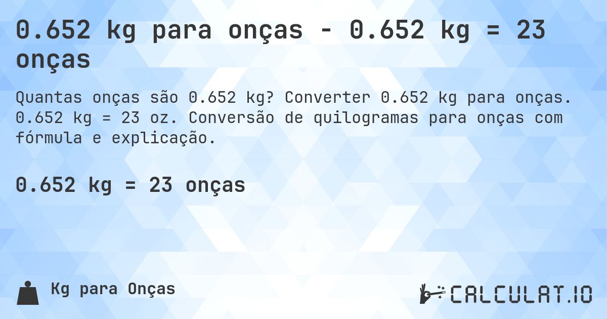 0.652 kg para onças - 0.652 kg = 23 onças. Converter 0.652 kg para onças. 0.652 kg = 23 oz. Conversão de quilogramas para onças com fórmula e explicação.