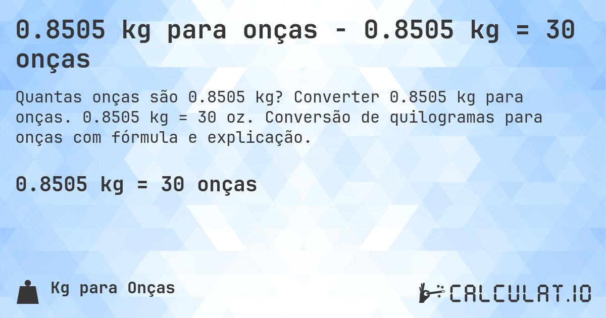 0.8505 kg para onças - 0.8505 kg = 30 onças. Converter 0.8505 kg para onças. 0.8505 kg = 30 oz. Conversão de quilogramas para onças com fórmula e explicação.