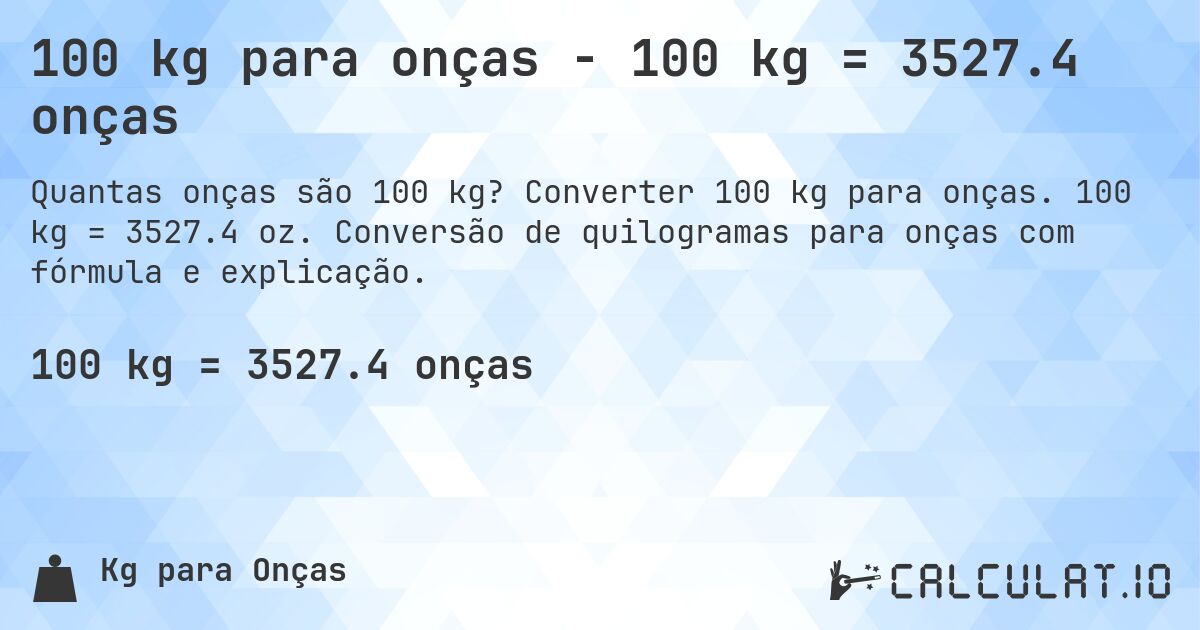 100 kg para onças - 100 kg = 3527.4 onças. Converter 100 kg para onças. 100 kg = 3527.4 oz. Conversão de quilogramas para onças com fórmula e explicação.