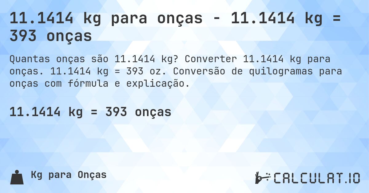 11.1414 kg para onças - 11.1414 kg = 393 onças. Converter 11.1414 kg para onças. 11.1414 kg = 393 oz. Conversão de quilogramas para onças com fórmula e explicação.
