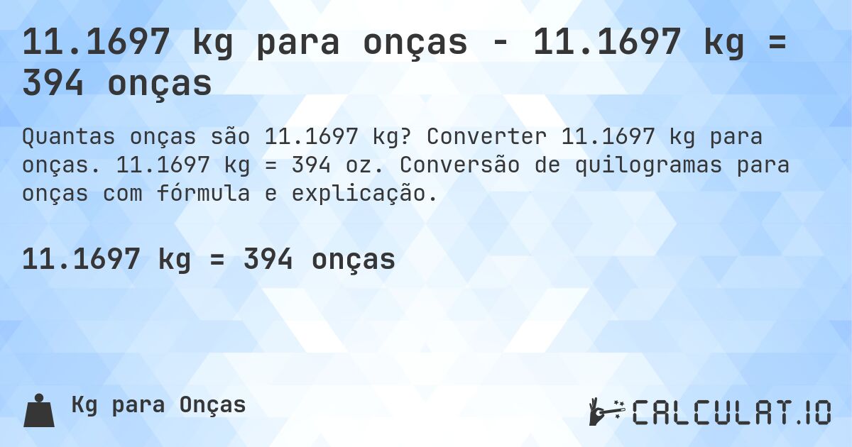 11.1697 kg para onças - 11.1697 kg = 394 onças. Converter 11.1697 kg para onças. 11.1697 kg = 394 oz. Conversão de quilogramas para onças com fórmula e explicação.