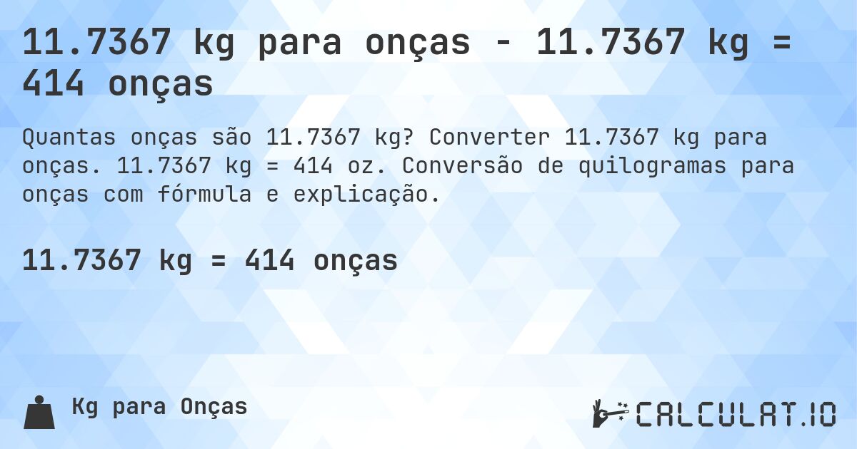 11.7367 kg para onças - 11.7367 kg = 414 onças. Converter 11.7367 kg para onças. 11.7367 kg = 414 oz. Conversão de quilogramas para onças com fórmula e explicação.