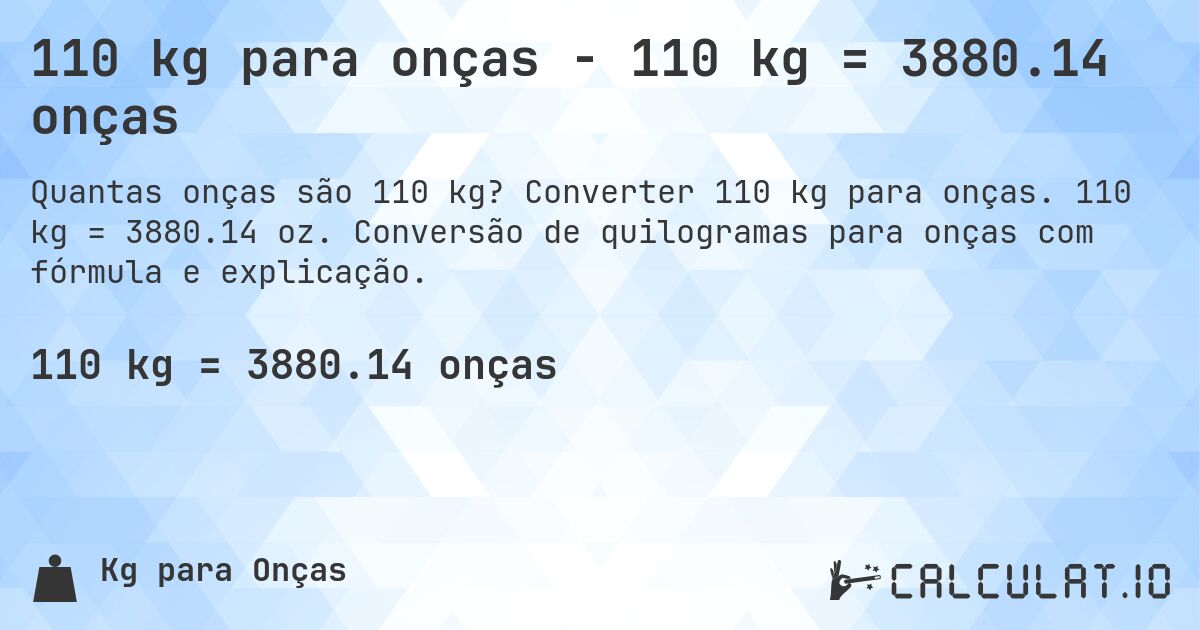 110 kg para onças - 110 kg = 3880.14 onças. Converter 110 kg para onças. 110 kg = 3880.14 oz. Conversão de quilogramas para onças com fórmula e explicação.