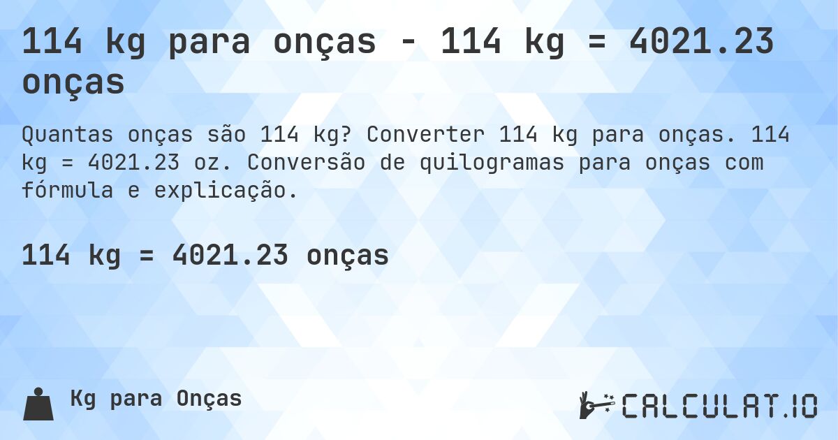 114 kg para onças - 114 kg = 4021.23 onças. Converter 114 kg para onças. 114 kg = 4021.23 oz. Conversão de quilogramas para onças com fórmula e explicação.
