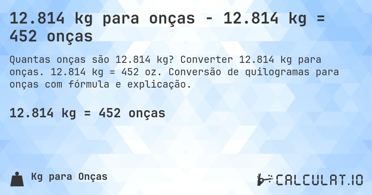 12.814 kg para onças - 12.814 kg = 452 onças. Converter 12.814 kg para onças. 12.814 kg = 452 oz. Conversão de quilogramas para onças com fórmula e explicação.