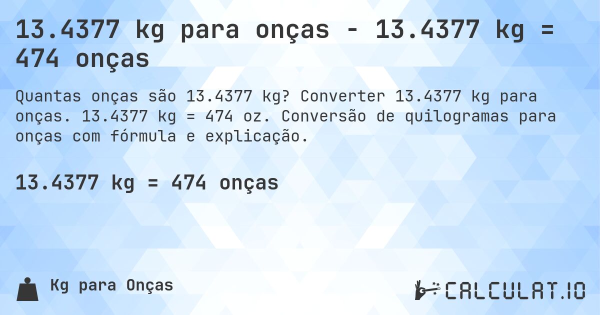 13.4377 kg para onças - 13.4377 kg = 474 onças. Converter 13.4377 kg para onças. 13.4377 kg = 474 oz. Conversão de quilogramas para onças com fórmula e explicação.