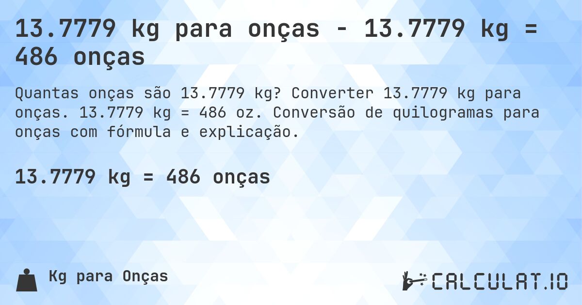 13.7779 kg para onças - 13.7779 kg = 486 onças. Converter 13.7779 kg para onças. 13.7779 kg = 486 oz. Conversão de quilogramas para onças com fórmula e explicação.