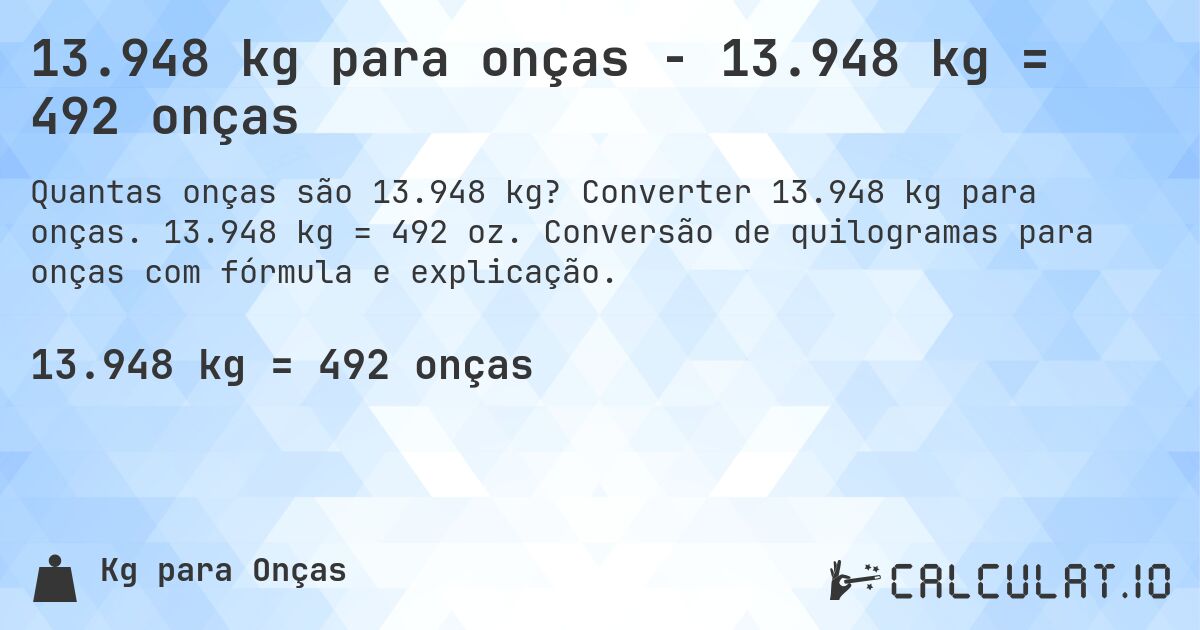 13.948 kg para onças - 13.948 kg = 492 onças. Converter 13.948 kg para onças. 13.948 kg = 492 oz. Conversão de quilogramas para onças com fórmula e explicação.