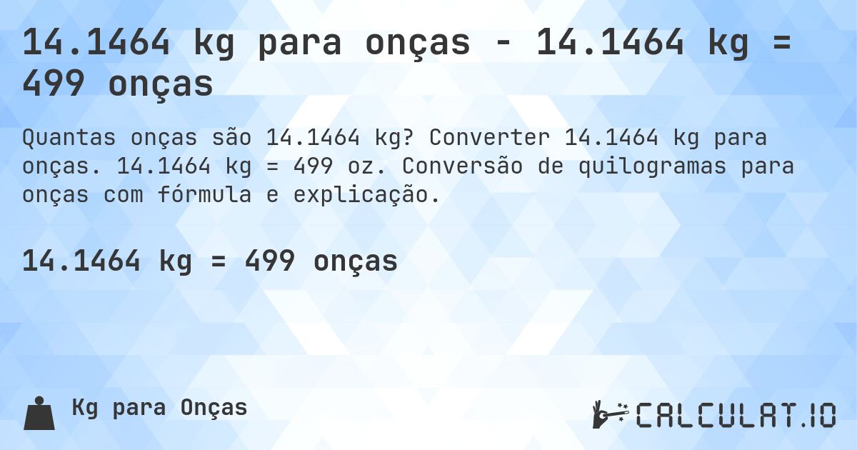 14.1464 kg para onças - 14.1464 kg = 499 onças. Converter 14.1464 kg para onças. 14.1464 kg = 499 oz. Conversão de quilogramas para onças com fórmula e explicação.