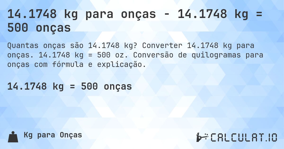 14.1748 kg para onças - 14.1748 kg = 500 onças. Converter 14.1748 kg para onças. 14.1748 kg = 500 oz. Conversão de quilogramas para onças com fórmula e explicação.