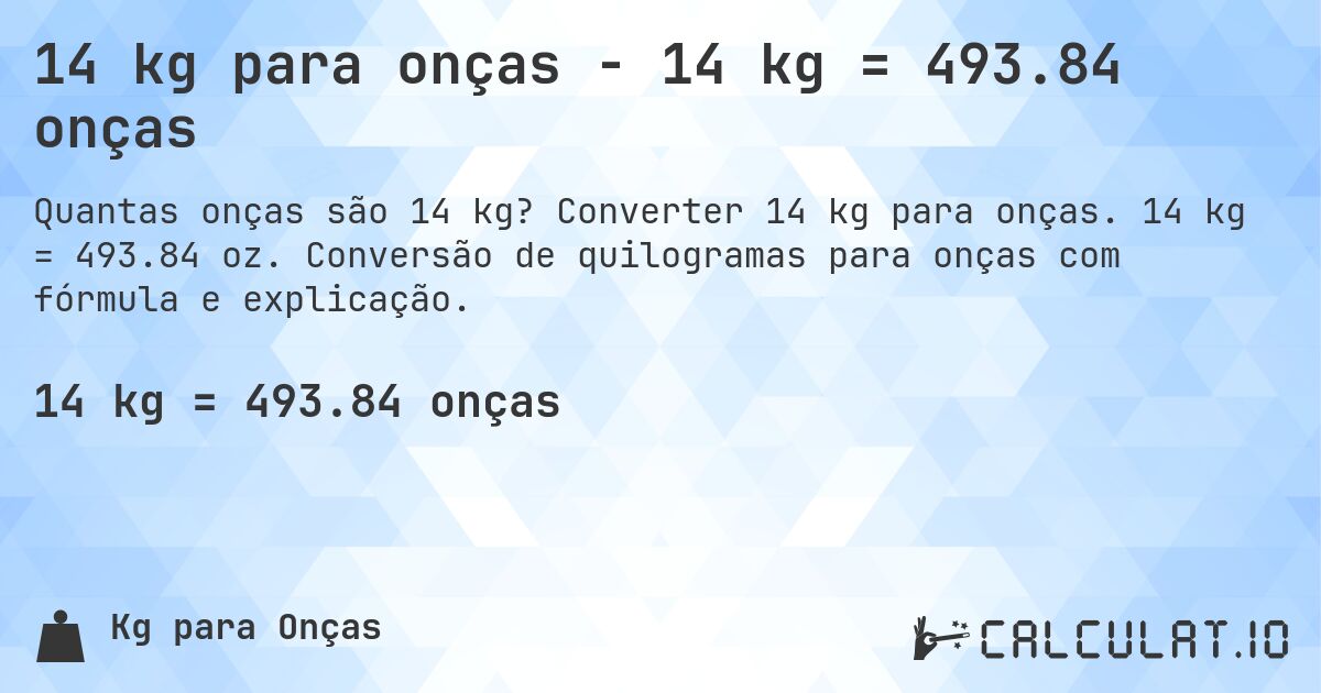 14 kg para onças - 14 kg = 493.84 onças. Converter 14 kg para onças. 14 kg = 493.84 oz. Conversão de quilogramas para onças com fórmula e explicação.