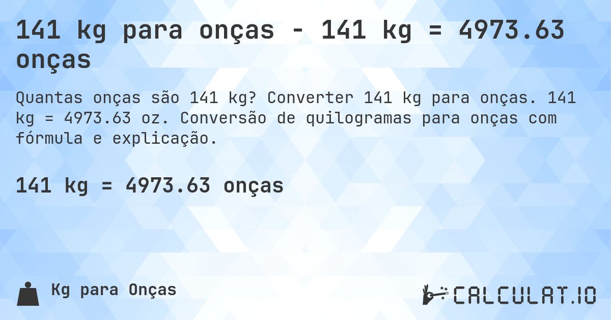 141 kg para onças - 141 kg = 4973.63 onças. Converter 141 kg para onças. 141 kg = 4973.63 oz. Conversão de quilogramas para onças com fórmula e explicação.