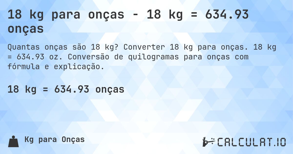 18 kg para onças - 18 kg = 634.93 onças. Converter 18 kg para onças. 18 kg = 634.93 oz. Conversão de quilogramas para onças com fórmula e explicação.