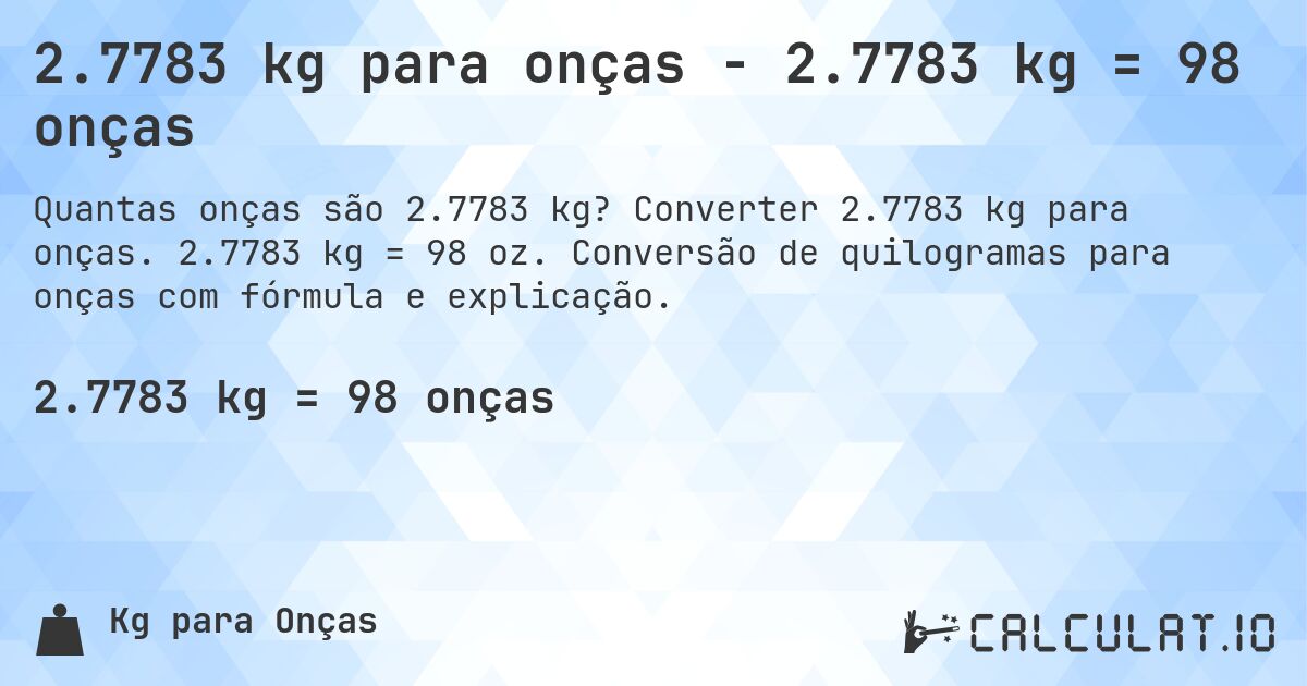 2.7783 kg para onças - 2.7783 kg = 98 onças. Converter 2.7783 kg para onças. 2.7783 kg = 98 oz. Conversão de quilogramas para onças com fórmula e explicação.