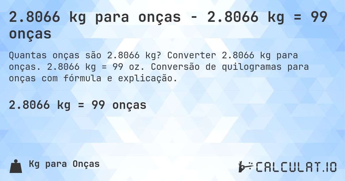 2.8066 kg para onças - 2.8066 kg = 99 onças. Converter 2.8066 kg para onças. 2.8066 kg = 99 oz. Conversão de quilogramas para onças com fórmula e explicação.