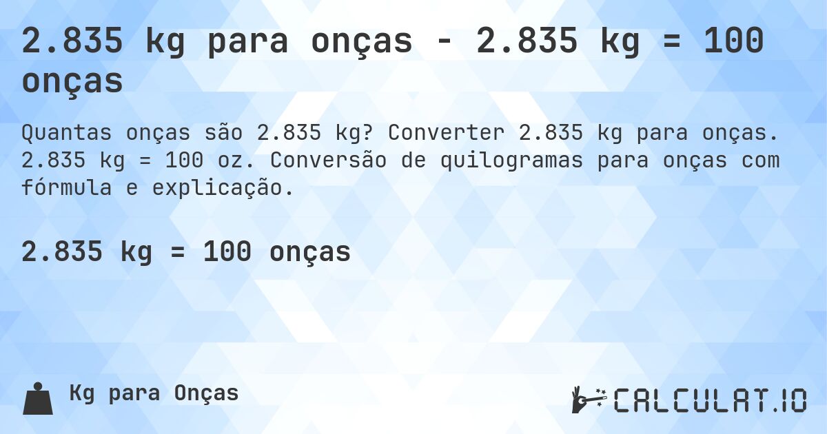 2.835 kg para onças - 2.835 kg = 100 onças. Converter 2.835 kg para onças. 2.835 kg = 100 oz. Conversão de quilogramas para onças com fórmula e explicação.