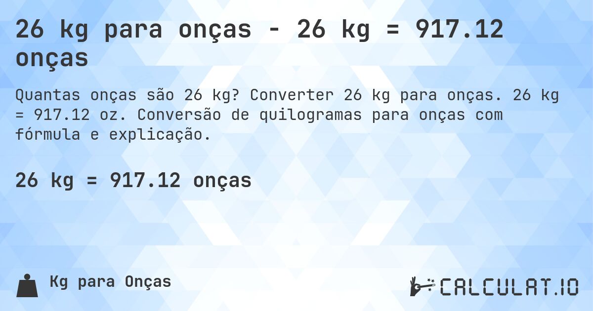 26 kg para onças - 26 kg = 917.12 onças. Converter 26 kg para onças. 26 kg = 917.12 oz. Conversão de quilogramas para onças com fórmula e explicação.