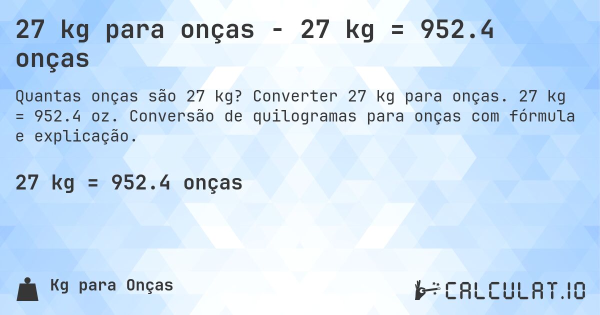 27 kg para onças - 27 kg = 952.4 onças. Converter 27 kg para onças. 27 kg = 952.4 oz. Conversão de quilogramas para onças com fórmula e explicação.