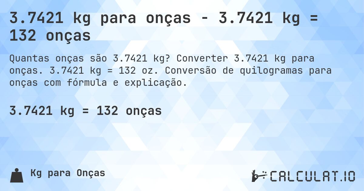 3.7421 kg para onças - 3.7421 kg = 132 onças. Converter 3.7421 kg para onças. 3.7421 kg = 132 oz. Conversão de quilogramas para onças com fórmula e explicação.