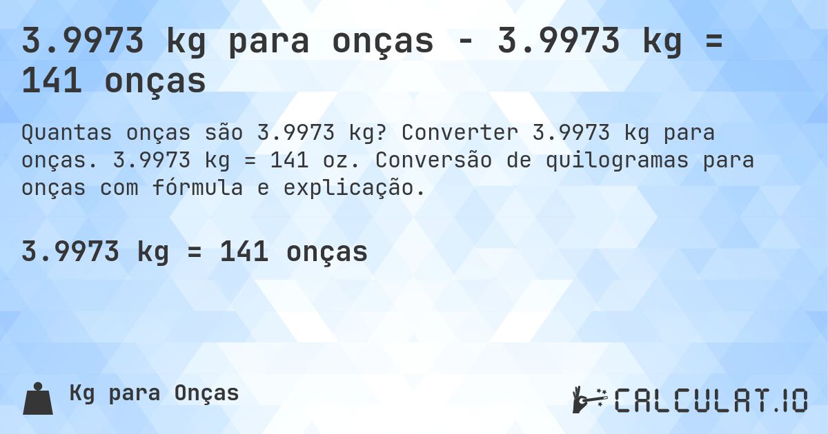 3.9973 kg para onças - 3.9973 kg = 141 onças. Converter 3.9973 kg para onças. 3.9973 kg = 141 oz. Conversão de quilogramas para onças com fórmula e explicação.