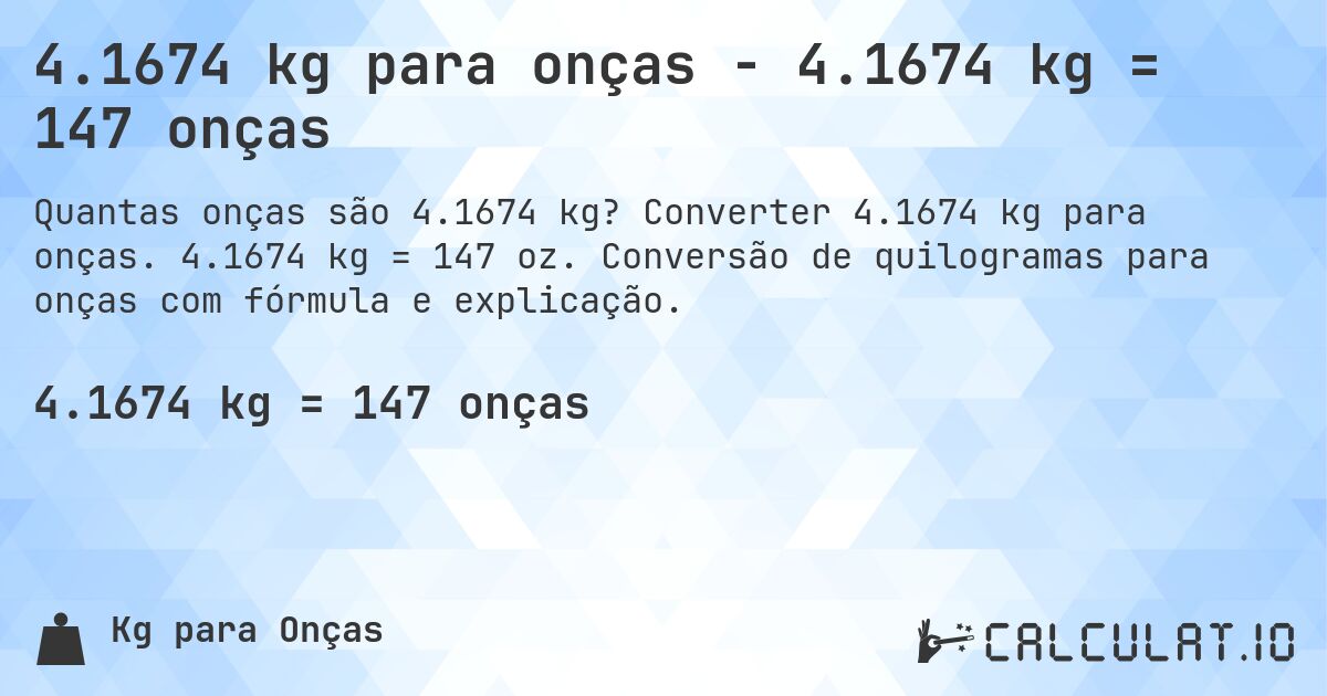 4.1674 kg para onças - 4.1674 kg = 147 onças. Converter 4.1674 kg para onças. 4.1674 kg = 147 oz. Conversão de quilogramas para onças com fórmula e explicação.